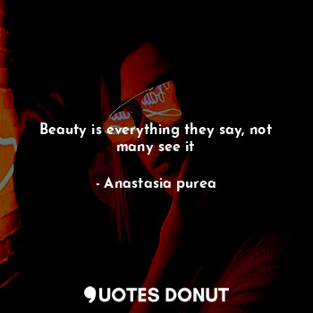  Beauty is everything they say, not many see it... - Anastasia purea - Quotes Donut
