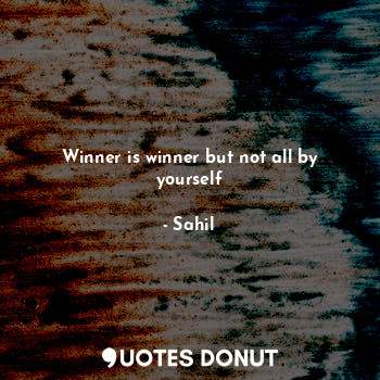 Winner is winner but not all by yourself
