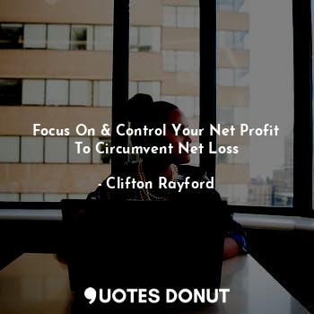  Focus On & Control Your Net Profit To Circumvent Net Loss... - Clifton Rayford - Quotes Donut