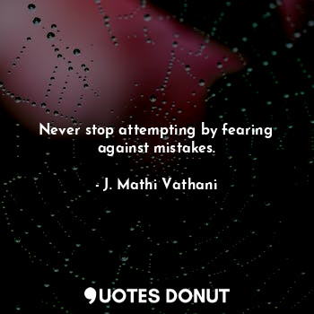  Never stop attempting by fearing against mistakes.... - J. Mathi Vathani - Quotes Donut