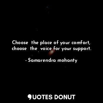  Choose  the place of your comfort, choose  the  voice for your support.... - Samarendra mohanty - Quotes Donut