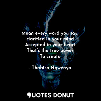  Mean every word you say 
clarified in your mind
Accepted in your heart
That's th... - Thabiso Ngwenya - Quotes Donut