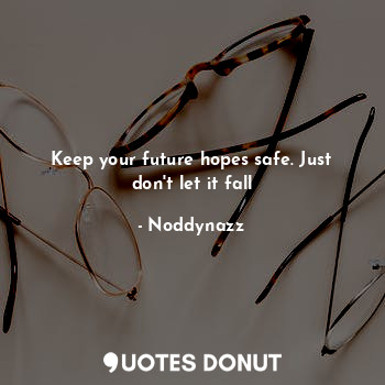  Keep your future hopes safe. Just don't let it fall... - Noddynazz - Quotes Donut