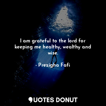  I am grateful to the lord for keeping me healthy, wealthy and wise.... - Prezigha Fafi - Quotes Donut