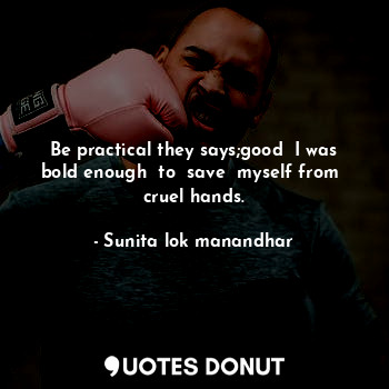  Be practical they says;good  I was bold enough  to  save  myself from  cruel han... - Sunita lok manandhar - Quotes Donut