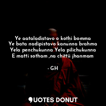  Ye aataladistavo o kothi bomma
Ye bata nadipistavo kanunna brahma
Yela penchukun... - GH - Quotes Donut