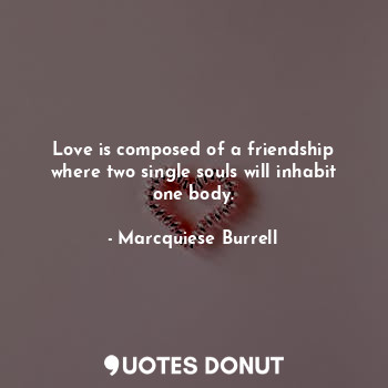  Love is composed of a friendship where two single souls will inhabit one body.... - Marcquiese Burrell - Quotes Donut