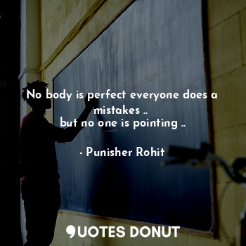 No body is perfect everyone does a mistakes .. 
but no one is pointing ..