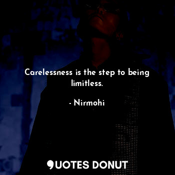 Carelessness is the step to being limitless.