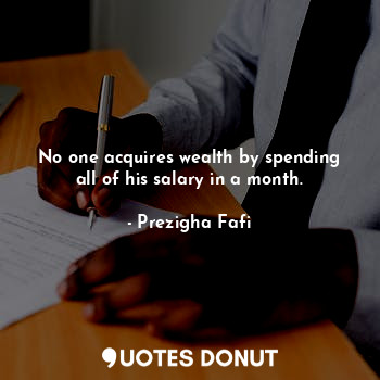  No one acquires wealth by spending all of his salary in a month.... - Prezigha Fafi - Quotes Donut