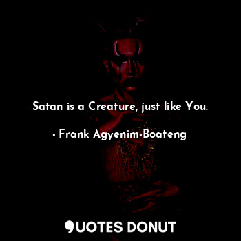 Satan is a Creature, just like You.