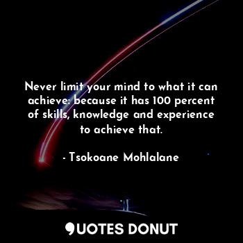  Never limit your mind to what it can achieve: because it has 100 percent of skil... - Tsokoane Mohlalane - Quotes Donut