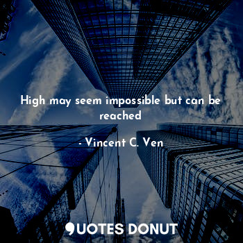  High may seem impossible but can be reached... - Vincent C. Ven - Quotes Donut