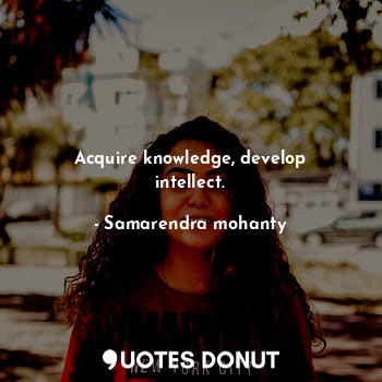  Acquire knowledge, develop intellect.... - Samarendra mohanty - Quotes Donut