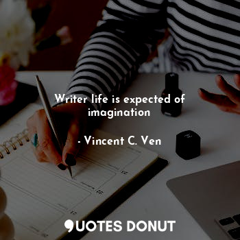  Writer life is expected of imagination... - Vincent C. Ven - Quotes Donut