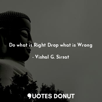 Do what is Right Drop what is Wrong