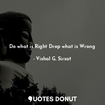  Do what is Right Drop what is Wrong... - Vishal G. Sirsat - Quotes Donut