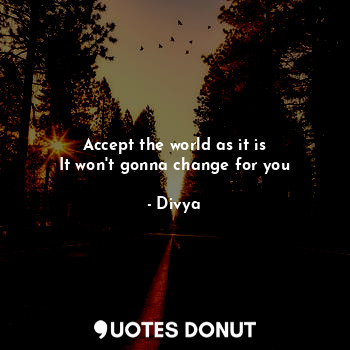  Accept the world as it is
It won't gonna change for you... - Divya - Quotes Donut