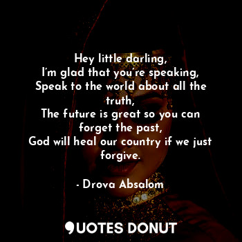  Hey little darling,
I’m glad that you’re speaking,
Speak to the world about all ... - Drova Absalom - Quotes Donut