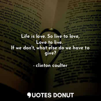  Life is love. So live to love,
Love to live. 
If we don't, what else do we have ... - clinton coulter - Quotes Donut