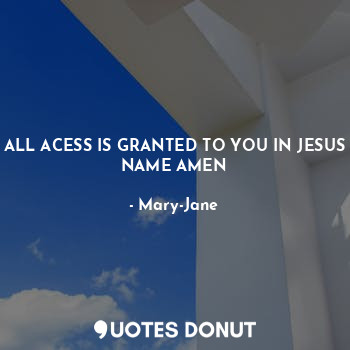  ALL ACESS IS GRANTED TO YOU IN JESUS NAME AMEN... - Mary-Jane - Quotes Donut