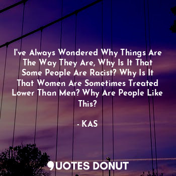  I've Always Wondered Why Things Are The Way They Are, Why Is It That Some People... - KAS - Quotes Donut