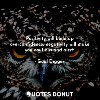  Positivity will build up overconfidence, negativity will make you cautious and a... - Goal Digger - Quotes Donut