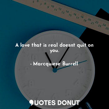  A love that is real doesnt quit on you.... - Marcquiese Burrell - Quotes Donut
