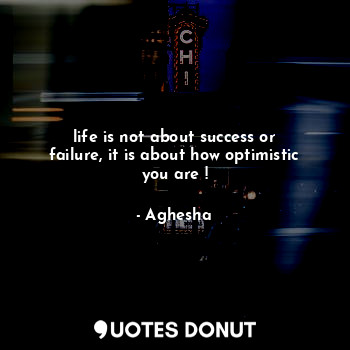  life is not about success or failure, it is about how optimistic you are !... - Aghesha - Quotes Donut