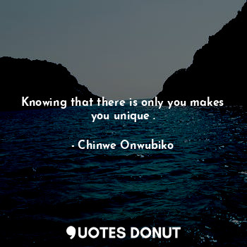  Knowing that there is only you makes you unique .... - Chinwe Onwubiko - Quotes Donut