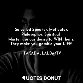  So-called Speaker, Motivator, Philosopher, Spiritual 
Master use our desire to W... - TAKADA_LALD@TV - Quotes Donut