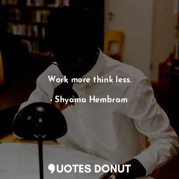  Work more think less.... - Shyama Hembram - Quotes Donut