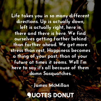  Life takes you in so many different directions. Up is actually down, left is act... - James McMillan - Quotes Donut