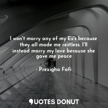  I won't marry any of my Ex's because they all made me restless. I'll instead mar... - Prezigha Fafi - Quotes Donut
