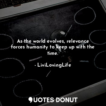  As the world evolves, relevance forces humanity to keep up with the time.... - LiviLovingLife - Quotes Donut