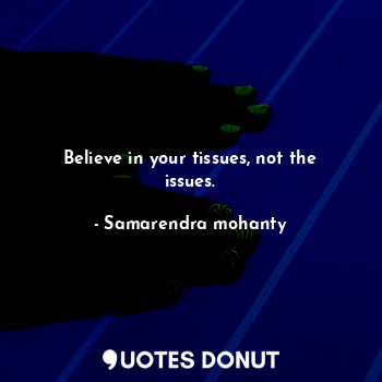  Believe in your tissues, not the issues.... - Samarendra mohanty - Quotes Donut