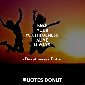  KEEP
YOUR
YOUTHFULNESS 
ALIVE
ALWAYS 
...... - Deeptimayee Patra - Quotes Donut