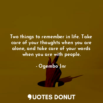  Two things to remember in life. Take care of your thoughts when you are alone, a... - Ogembo Jnr - Quotes Donut