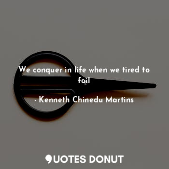  We conquer in life when we tired to fail... - Kenneth Chinedu Martins - Quotes Donut
