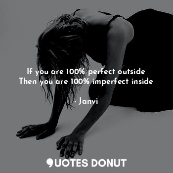  If you are 100% perfect outside
Then you are 100% imperfect inside... - Janvi - Quotes Donut