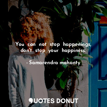  You  can  not  stop  happenings, don't  stop  your  happiness.... - Samarendra mohanty - Quotes Donut