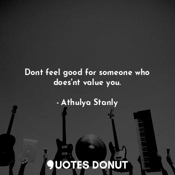  Dont feel good for someone who does'nt value you.... - Athulya Stanly - Quotes Donut
