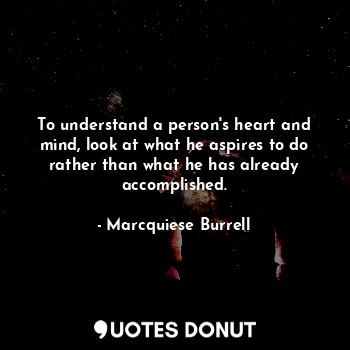 To understand a person's heart and mind, look at what he aspires to do rather th... - Marcquiese Burrell - Quotes Donut