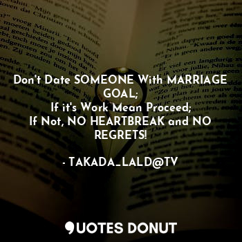 Don't Date SOMEONE With MARRIAGE GOAL;
If it's Work Mean Proceed;
If Not, NO HEARTBREAK and NO REGRETS!