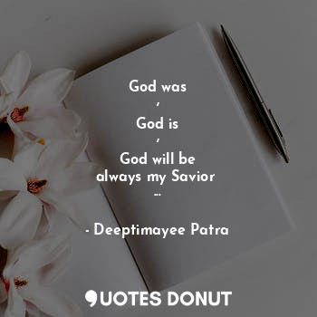  God was
,
God is
,
God will be
always my Savior 
...... - Deeptimayee Patra - Quotes Donut