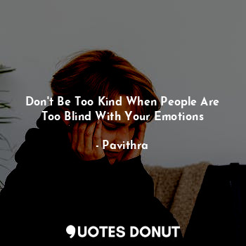Don't Be Too Kind When People Are Too Blind With Your Emotions