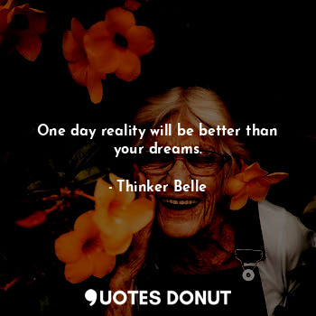  One day reality will be better than your dreams.... - Thinker Belle - Quotes Donut
