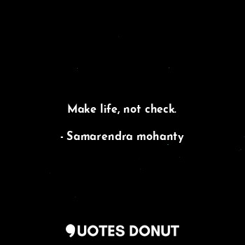  Make life, not check.... - Samarendra mohanty - Quotes Donut