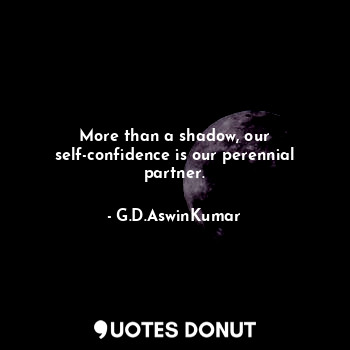 More than a shadow, our self-confidence is our perennial partner.
