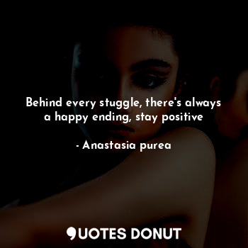  Behind every stuggle, there's always a happy ending, stay positive... - Anastasia purea - Quotes Donut